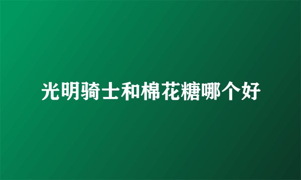 光明骑士和棉花糖哪个好