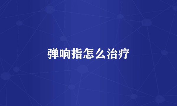 弹响指怎么治疗