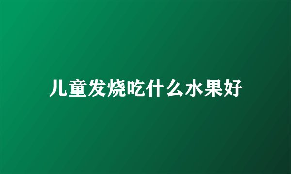 儿童发烧吃什么水果好