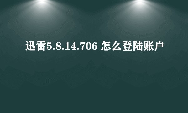 迅雷5.8.14.706 怎么登陆账户