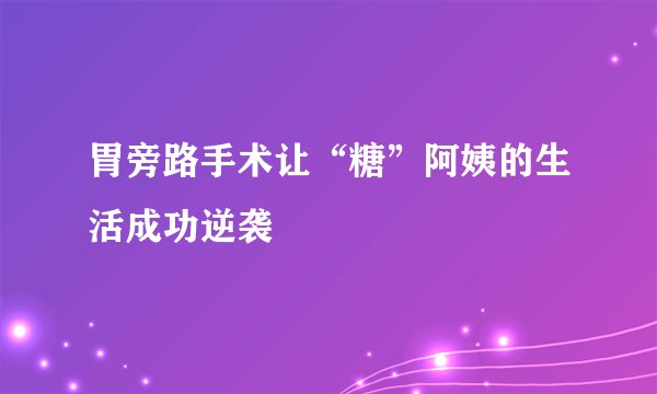 胃旁路手术让“糖”阿姨的生活成功逆袭