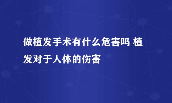 做植发手术有什么危害吗 植发对于人体的伤害
