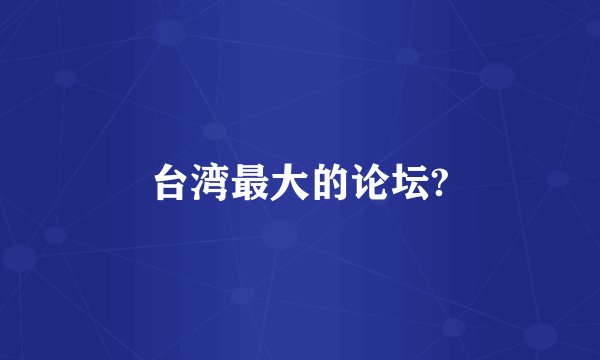 台湾最大的论坛?