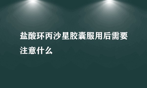 盐酸环丙沙星胶囊服用后需要注意什么