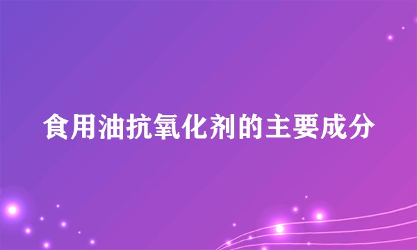 食用油抗氧化剂的主要成分