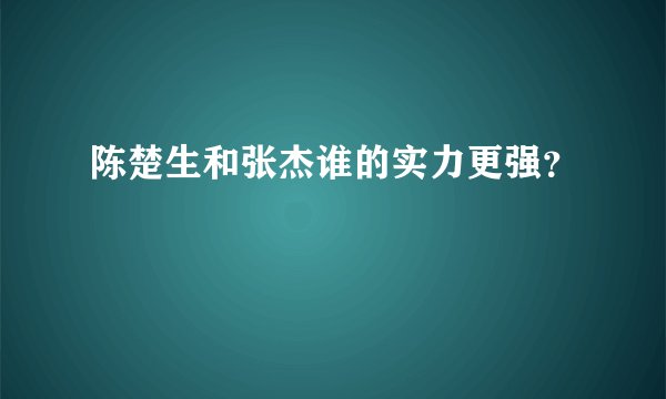 陈楚生和张杰谁的实力更强？