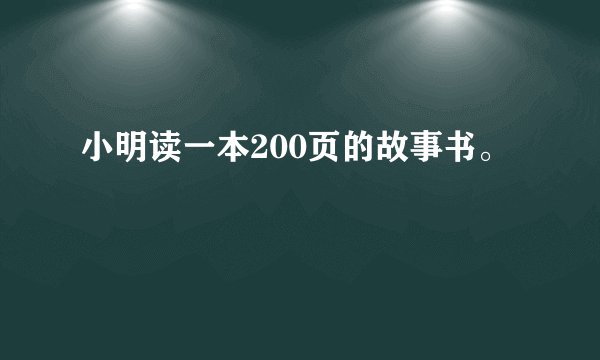 小明读一本200页的故事书。
