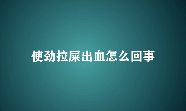 使劲拉屎出血怎么回事