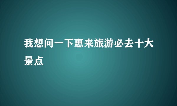 我想问一下惠来旅游必去十大景点