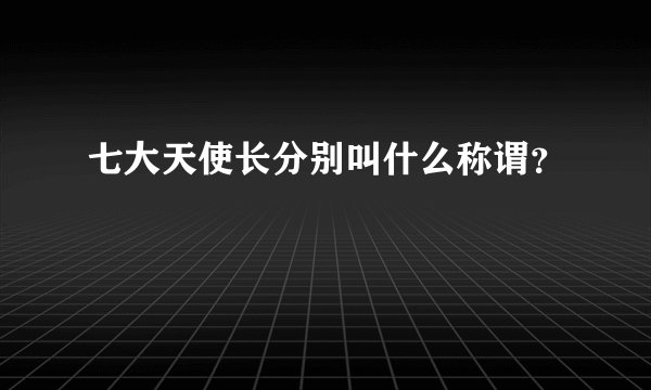 七大天使长分别叫什么称谓？
