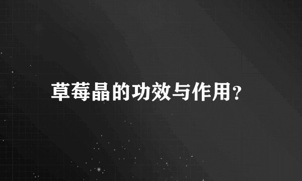 草莓晶的功效与作用？