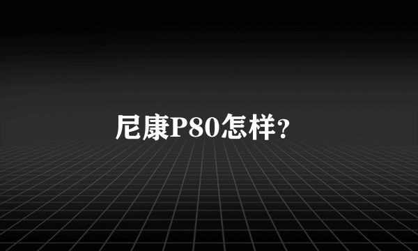 尼康P80怎样?