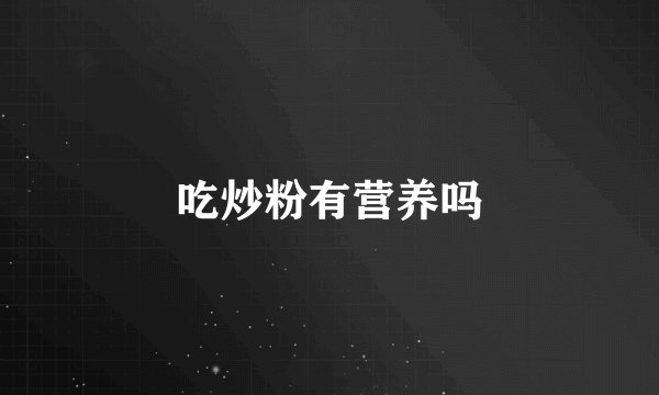 吃炒粉有营养吗