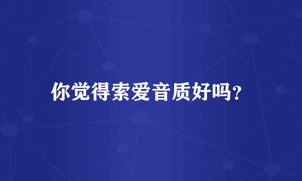 你觉得索爱音质好吗？