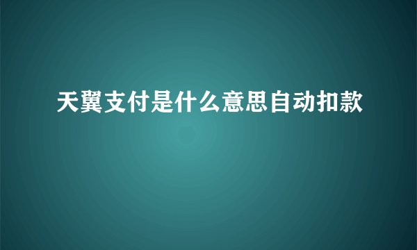 天翼支付是什么意思自动扣款