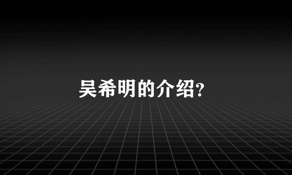 吴希明的介绍？