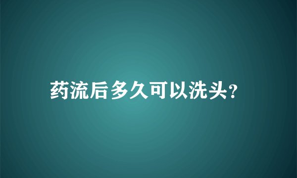 药流后多久可以洗头？