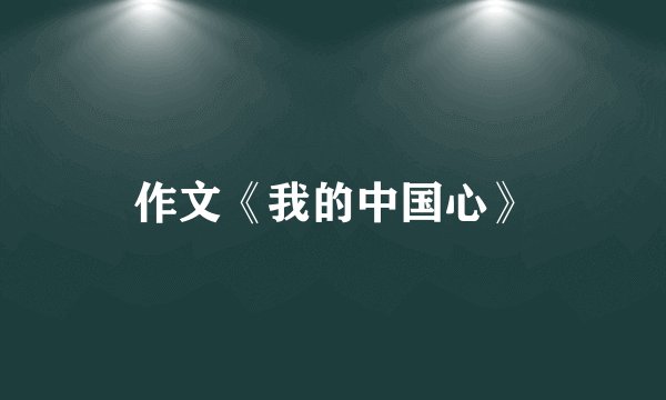 作文《我的中国心》