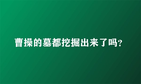 曹操的墓都挖掘出来了吗？