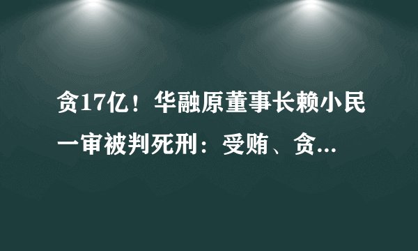 贪17亿！华融原董事长赖小民一审被判死刑：受贿、贪污、重婚
