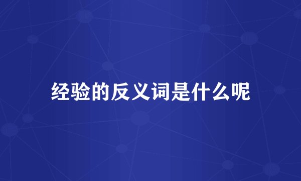 经验的反义词是什么呢