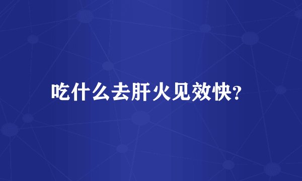 吃什么去肝火见效快?