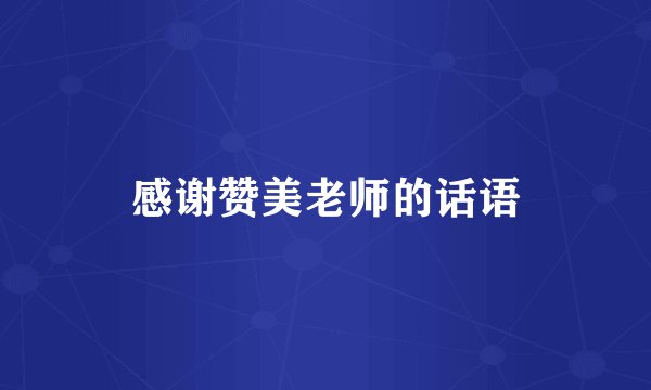感谢赞美老师的话语