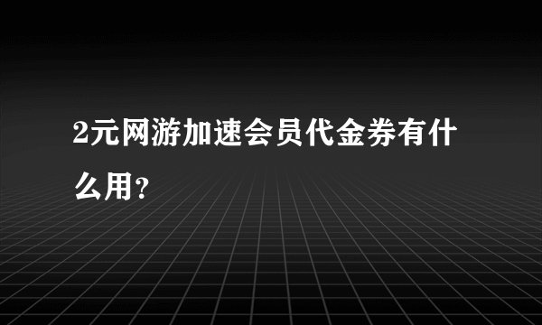 2元网游加速会员代金券有什么用？