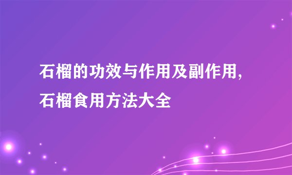 石榴的功效与作用及副作用,石榴食用方法大全
