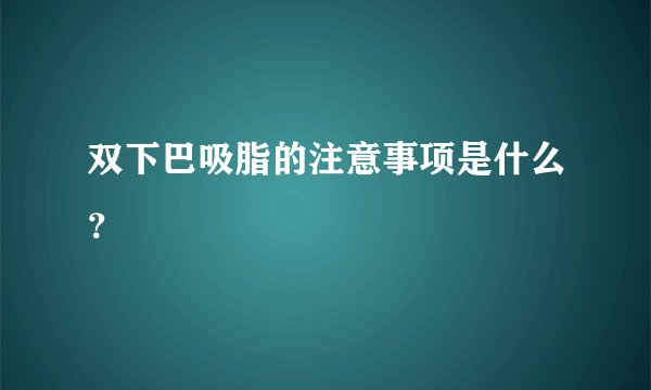 双下巴吸脂的注意事项是什么？