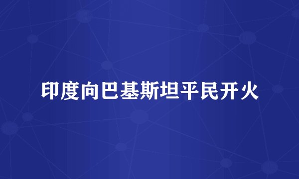 印度向巴基斯坦平民开火