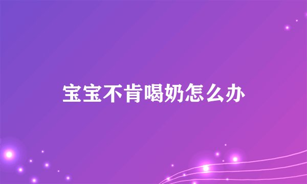 宝宝不肯喝奶怎么办