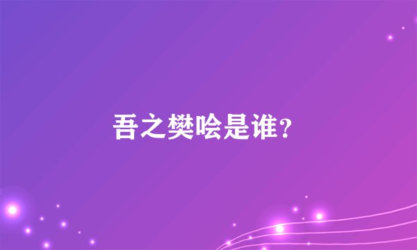 吾之樊哙是谁？
