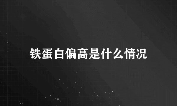 铁蛋白偏高是什么情况