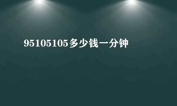 95105105多少钱一分钟