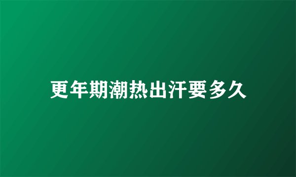 更年期潮热出汗要多久