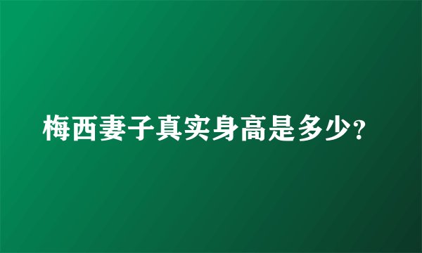 梅西妻子真实身高是多少？