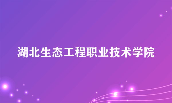 湖北生态工程职业技术学院