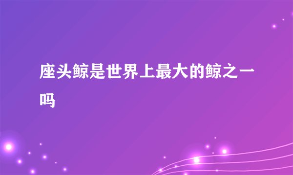 座头鲸是世界上最大的鲸之一吗