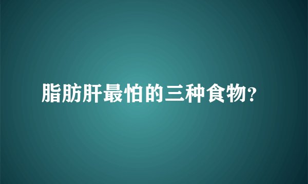 脂肪肝最怕的三种食物？