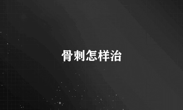 骨刺怎样治