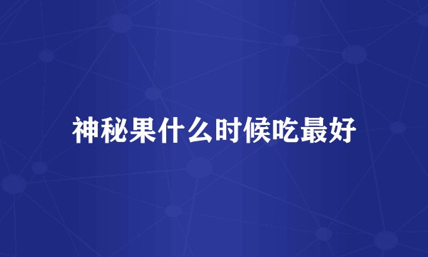 神秘果什么时候吃最好