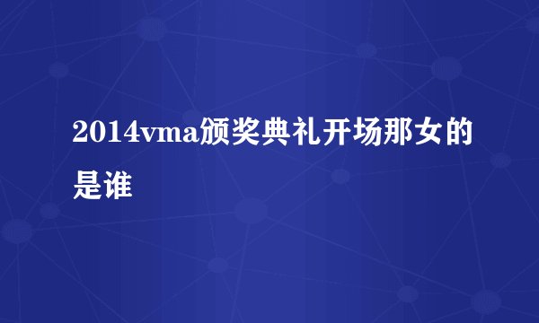 2014vma颁奖典礼开场那女的是谁