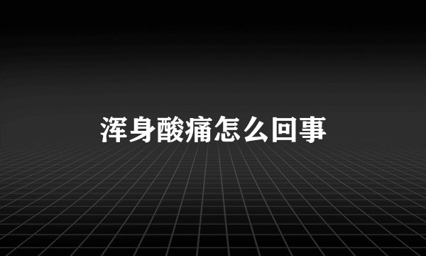 浑身酸痛怎么回事