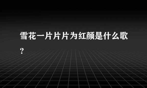 雪花一片片片为红颜是什么歌？