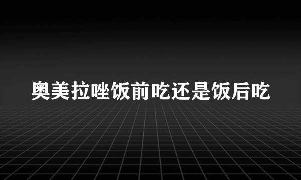 奥美拉唑饭前吃还是饭后吃