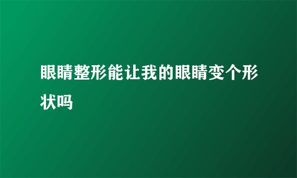 眼睛整形能让我的眼睛变个形状吗
