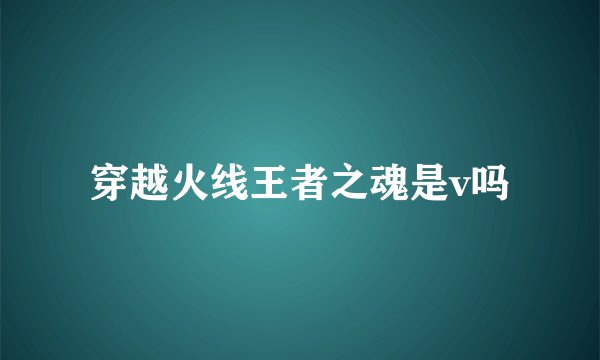 穿越火线王者之魂是v吗