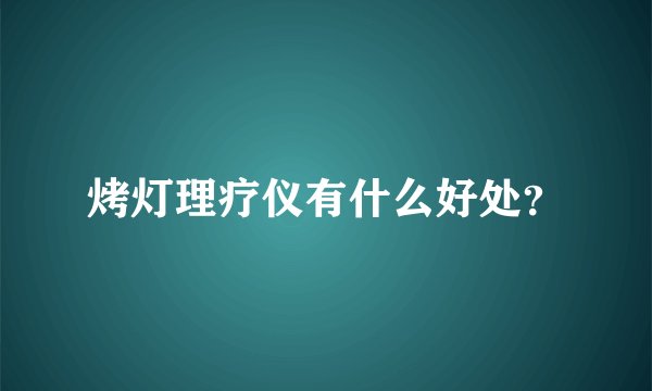 烤灯理疗仪有什么好处？