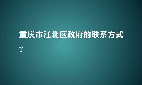 重庆市江北区政府的联系方式?